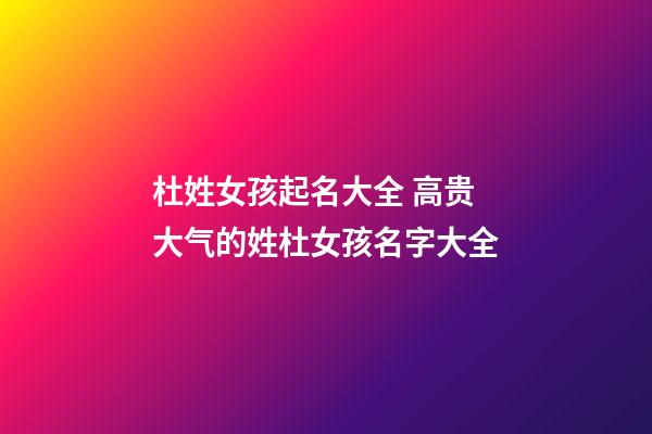 杜姓女孩起名大全 高贵大气的姓杜女孩名字大全